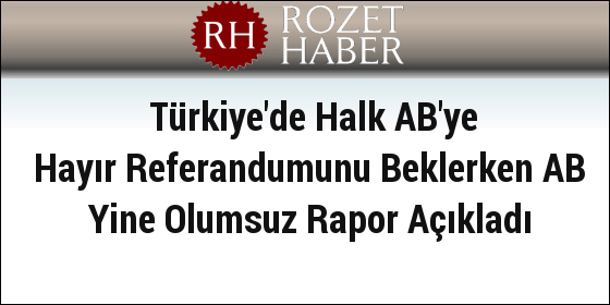 Türkiye'de Halk AB'ye Hayır Referandumunu Beklerken AB Yine Olumsuz Rapor Açıkladı