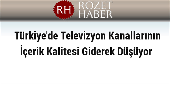 Türkiye'de Televizyon Kanallarının İçerik Kalitesi Giderek Düşüyor