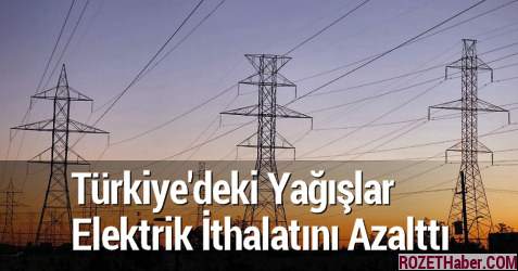 Türkiye'deki Yağışlar Elektrik İthalatını Azalttı