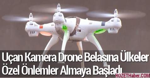 Uçan Kamera Drone Belasına Ülkeler Özel Önlemler Almaya Başladı