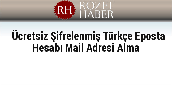 Ücretsiz Şifrelenmiş Türkçe Eposta Hesabı Mail Adresi Alma