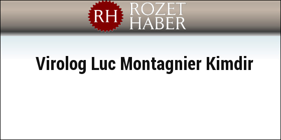 Virolog Luc Montagnier Kimdir