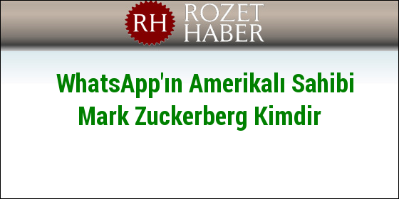WhatsApp'ın Amerikalı Sahibi Mark Zuckerberg Kimdir