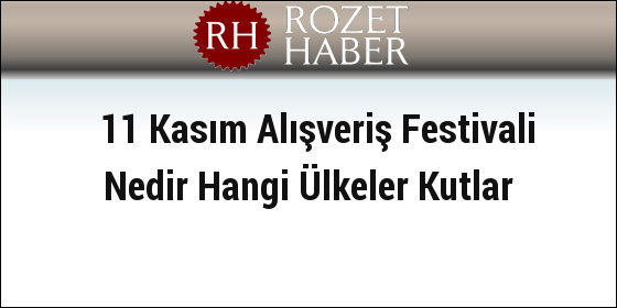 11 Kasım Alışveriş Festivali Nedir Hangi Ülkeler Kutlar 11 Kasım Alışveriş Festivali Nedir Hangi Ülkeler Kutlar