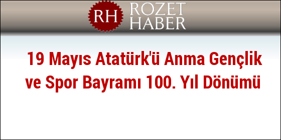 19 Mayıs Atatürk'ü Anma Gençlik ve Spor Bayramı 100. Yıl Dönümü 19 Mayıs Atatürk'ü Anma Gençlik ve Spor Bayramı 100. Yıl Dönümü