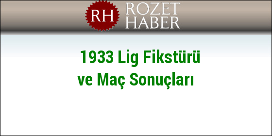 1933 Lig Fikstürü ve Maç Sonuçları 1933 Lig Fikstürü ve Maç Sonuçları