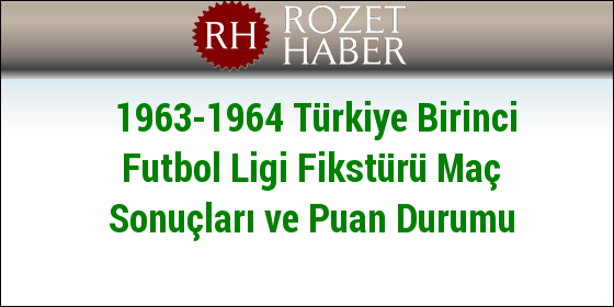 1963-1964 Türkiye Birinci Futbol Ligi Fikstürü Maç Sonuçları ve Puan Durumu