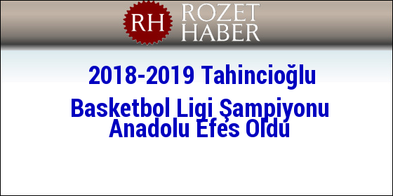 2018-2019 Tahincioğlu Basketbol Ligi Şampiyonu Anadolu Efes Oldu 2018-2019 Tahincioğlu Basketbol Ligi Şampiyonu Anadolu Efes Oldu