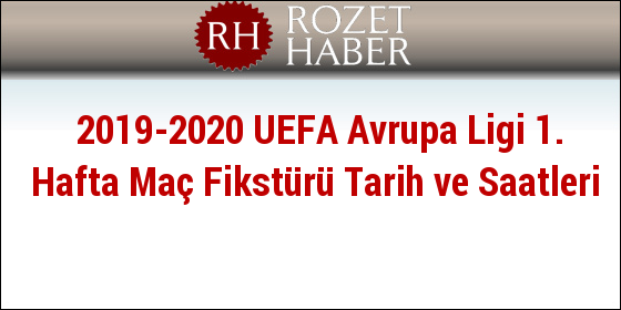 2019-2020 UEFA Avrupa Ligi 1. Hafta Maç Fikstürü Tarih ve Saatleri 2019-2020 UEFA Avrupa Ligi 1. Hafta Maç Fikstürü Tarih ve Saatleri