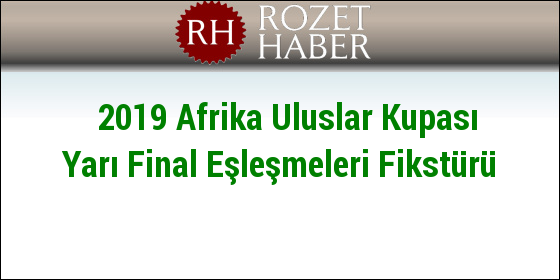 2019 Afrika Uluslar Kupası Yarı Final Eşleşmeleri Fikstürü 2019 Afrika Uluslar Kupası Yarı Final Eşleşmeleri Fikstürü