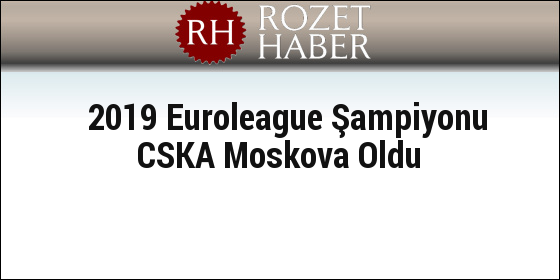 2019 Euroleague Şampiyonu CSKA Moskova Oldu 2019 Euroleague Şampiyonu CSKA Moskova Oldu