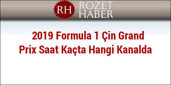 2019 Formula 1 Çin Grand Prix Saat Kaçta Hangi Kanalda 2019 Formula 1 Çin Grand Prix Saat Kaçta Hangi Kanalda
