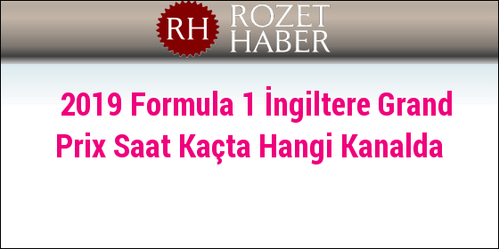 2019 Formula 1 İngiltere Grand Prix Saat Kaçta Hangi Kanalda 2019 Formula 1 İngiltere Grand Prix Saat Kaçta Hangi Kanalda