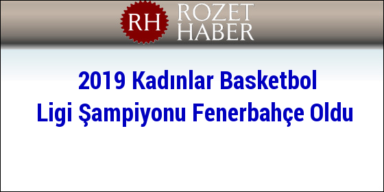 2019 Kadınlar Basketbol Ligi Şampiyonu Fenerbahçe Oldu 2019 Kadınlar Basketbol Ligi Şampiyonu Fenerbahçe Oldu