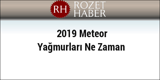 2019 Meteor Yağmurları Ne Zaman 2019 Meteor Yağmurları Ne Zaman