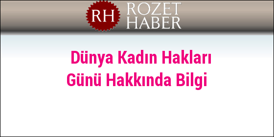 Dünya Kadın Hakları Günü Hakkında Bilgi Dünya Kadın Hakları Günü Hakkında Bilgi