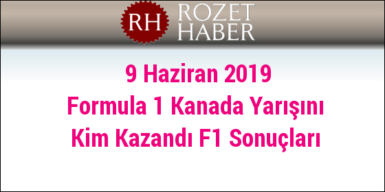 9 Haziran 2019 Formula 1 Kanada Yarışını Kim Kazandı F1 Sonuçları 9 Haziran 2019 Formula 1 Kanada Yarışını Kim Kazandı F1 Sonuçları
