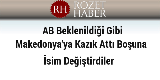 AB Beklenildiği Gibi Makedonya'ya Kazık Attı Boşuna İsim Değiştirdiler AB Beklenildiği Gibi Makedonya'ya Kazık Attı Boşuna İsim Değiştirdiler