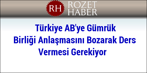 AB'ye Verilecek En İyi Ders Türkiye'nin Gümrük Birliği Anlaşmasını Bozmasıdır AB'ye Verilecek En İyi Ders Türkiye'nin Gümrük Birliği Anlaşmasını Bozmasıdır