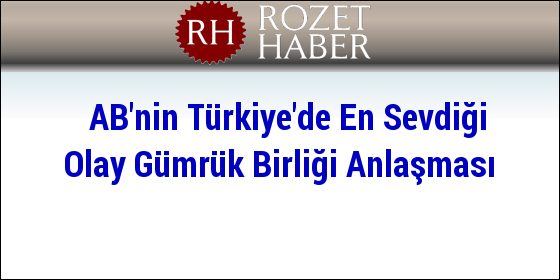 AB'nin Türkiye'de En Sevdiği Olay Gümrük Birliği Anlaşması