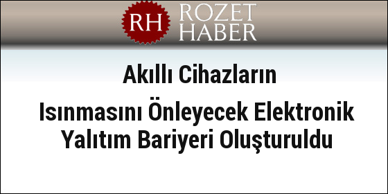 Akıllı Cihazların Isınmasını Önleyecek Elektronik Yalıtım Bariyeri Oluşturuldu Akıllı Cihazların Isınmasını Önleyecek Elektronik Yalıtım Bariyeri Oluşturuldu
