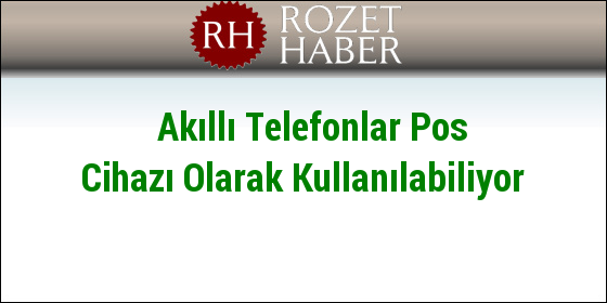Akıllı Telefonlar Pos Cihazı Olarak Kullanılabiliyor Akıllı Telefonlar Pos Cihazı Olarak Kullanılabiliyor