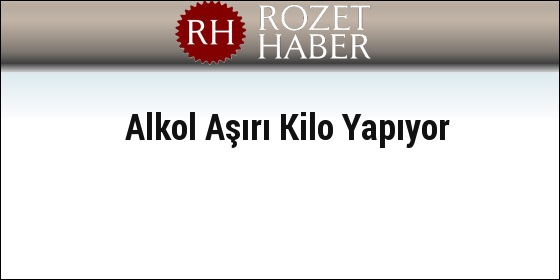 Alkol Aşırı Kilo Yapıyor Alkol Aşırı Kilo Yapıyor