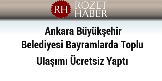 Ankara Büyükşehir Belediyesi Bayramlarda Toplu Ulaşımı Ücretsiz Yaptı Ankara Büyükşehir Belediyesi Bayramlarda Toplu Ulaşımı Ücretsiz Yaptı