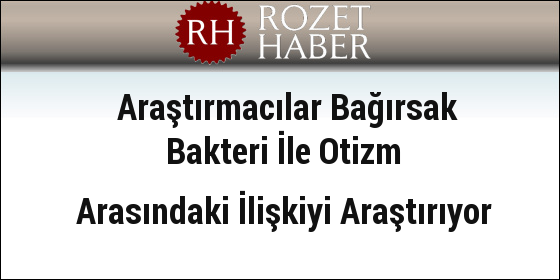 Araştırmacılar Bağırsak Bakteri İle Otizm Arasındaki İlişkiyi Araştırıyor Araştırmacılar Bağırsak Bakteri İle Otizm Arasındaki İlişkiyi Araştırıyor