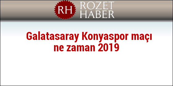 Atiker Konyaspor Galatasaray maçı ne zaman 2019 Atiker Konyaspor Galatasaray maçı ne zaman 2019