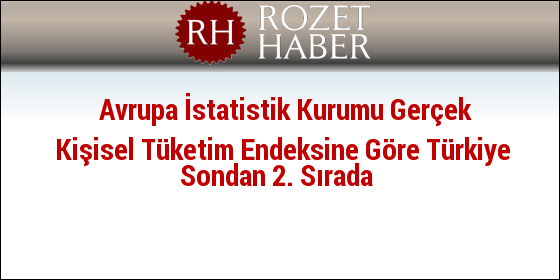 Avrupa İstatistik Kurumu Gerçek Kişisel Tüketim Endeksine Göre Türkiye Sondan 2. Sırada Avrupa İstatistik Kurumu Gerçek Kişisel Tüketim Endeksine Göre Türkiye Sondan 2. Sırada