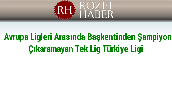 Avrupa Ligleri Arasında Başkentinden Şampiyon Çıkaramayan Tek Lig Türkiye Ligi Avrupa Ligleri Arasında Başkentinden Şampiyon Çıkaramayan Tek Lig Türkiye Ligi