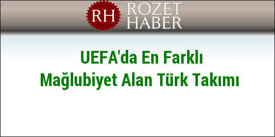 UEFA'da En Farklı Mağlubiyet Alan Türk Takımı