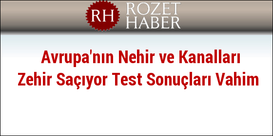 Avrupa'nın Nehir ve Kanalları Zehir Saçıyor Test Sonuçları Vahim Avrupa'nın Nehir ve Kanalları Zehir Saçıyor Test Sonuçları Vahim