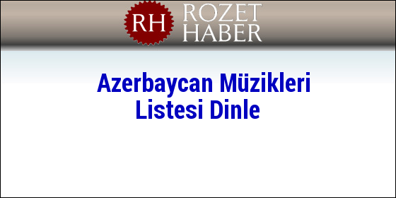 Azerbaycan Müzikleri Listesi Dinle Rozet Haber 23.03.2021