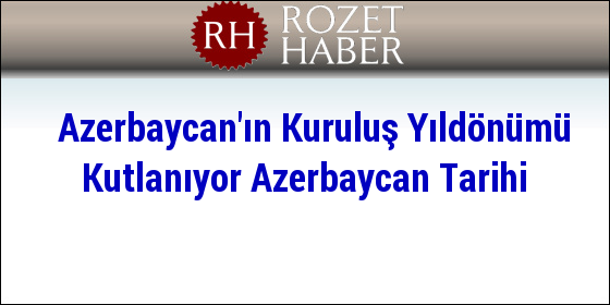 Azerbaycan'ın Kuruluş Yıldönümü Kutlanıyor Azerbaycan Tarihi Azerbaycan'ın Kuruluş Yıldönümü Kutlanıyor Azerbaycan Tarihi