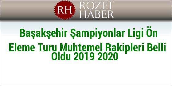 Başakşehir Şampiyonlar Ligi Ön Eleme Turu Muhtemel Rakipleri Belli Oldu 2019 2020 Başakşehir Şampiyonlar Ligi Ön Eleme Turu Muhtemel Rakipleri Belli Oldu 2019 2020