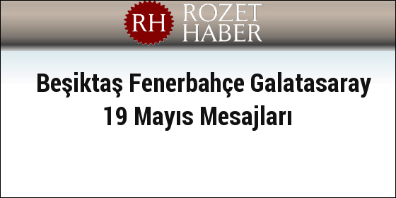 Beşiktaş Fenerbahçe Galatasaray 19 Mayıs Mesajları Beşiktaş Fenerbahçe Galatasaray 19 Mayıs Mesajları