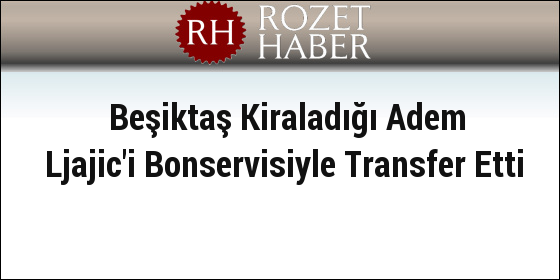 Beşiktaş Kiraladığı Adem Ljajic'i Bonservisiyle Transfer Etti Beşiktaş Kiraladığı Adem Ljajic'i Bonservisiyle Transfer Etti