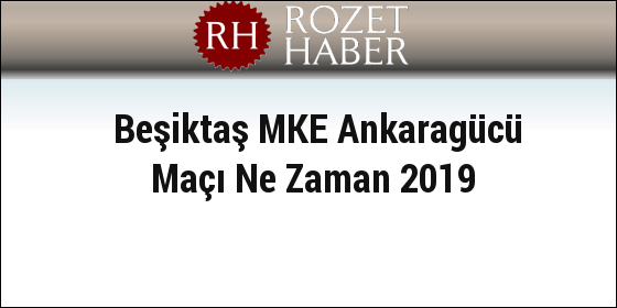 Beşiktaş MKE Ankaragücü Maçı Ne Zaman 2019 Beşiktaş MKE Ankaragücü Maçı Ne Zaman 2019
