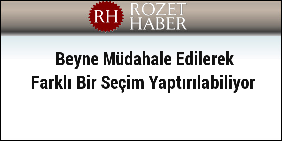 Beyne Müdahale Edilerek Farklı Bir Seçim Yaptırılabiliyor Beyne Müdahale Edilerek Farklı Bir Seçim Yaptırılabiliyor