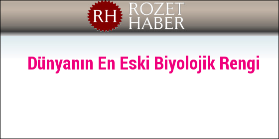 Dünyanın En Eski Biyolojik Rengi Dünyanın En Eski Biyolojik Rengi