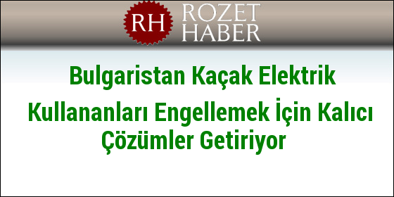 Bulgaristan Kaçak Elektrik Kullananları Engellemek İçin Kalıcı Çözümler Getiriyor Bulgaristan Kaçak Elektrik Kullananları Engellemek İçin Kalıcı Çözümler Getiriyor