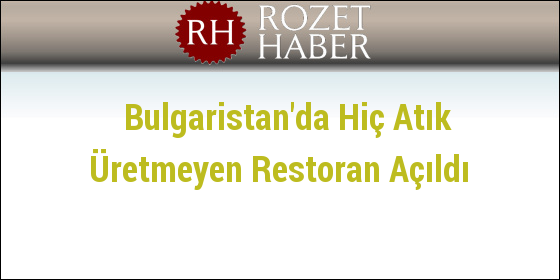 Bulgaristan'da Hiç Atık Üretmeyen Restoran Açıldı Bulgaristan'da Hiç Atık Üretmeyen Restoran Açıldı