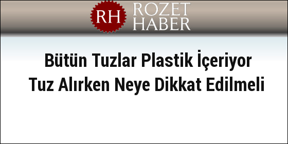 Bütün Tuzlar Plastik İçeriyor Tuz Alırken Neye Dikkat Edilmeli Bütün Tuzlar Plastik İçeriyor Tuz Alırken Neye Dikkat Edilmeli
