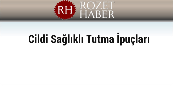 Cildi Sağlıklı Tutma İpuçları Cildi Sağlıklı Tutma İpuçları