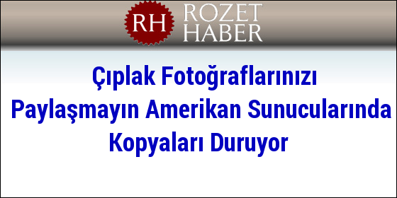 Çıplak Fotoğraflarınızı Paylaşmayın Amerikan Sunucularında Kopyaları Duruyor Çıplak Fotoğraflarınızı Paylaşmayın Amerikan Sunucularında Kopyaları Duruyor