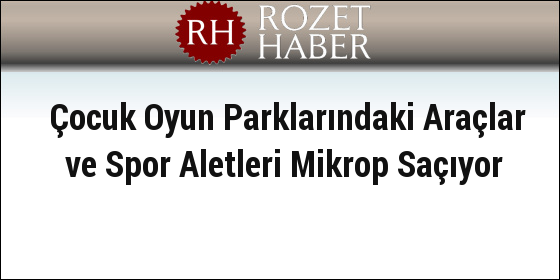 Çocuk Oyun Parklarındaki Araçlar ve Spor Aletleri Mikrop Saçıyor Çocuk Oyun Parklarındaki Araçlar ve Spor Aletleri Mikrop Saçıyor
