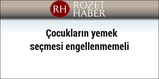Çocukların yemek seçmesi engellenmemeli Çocukların yemek seçmesi engellenmemeli