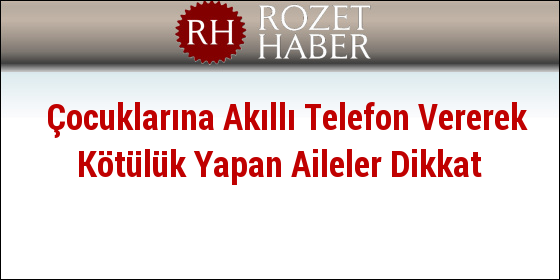 Çocuklarına Akıllı Telefon Vererek Kötülük Yapan Aileler Dikkat Çocuklarına Akıllı Telefon Vererek Kötülük Yapan Aileler Dikkat